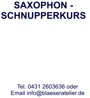 SAXOPHON -SCHNUPPERKURS Tel. 0431 2603636 oderEmail info@blaeseratelier.de